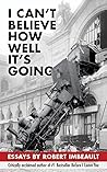 I Can’t Believe How Well It’s Going: Essays