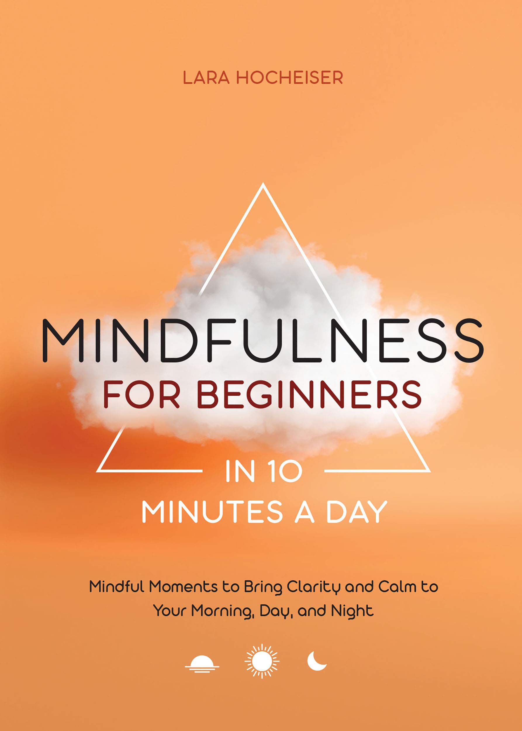 Mindfulness for Beginners in 10 Minutes a Day: Mindful Moments to Bring Clarity and Calm to Your Morning, Day, and Night (Kindle Edition)