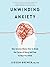 Unwinding Anxiety: New Science Shows How to Break the Cycles of Worry and Fear to Heal Your Mind