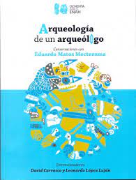 Arqueología de un arqueólogo. Conversaciones con Eduardo Matos Moctezuma