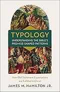 Typology-Understanding the Bible's Promise-Shaped Patterns: How Old Testament Expectations are Fulfilled in Christ