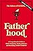 Fatherhood: A Comprehensive Guide to Birth, Budgeting, Finding Flow, and Becoming a Happy Parent