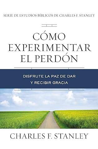 Cómo experimentar el perdón: Disfrute la paz de dar y recibir gracia