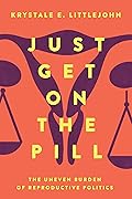 Just Get on the Pill: The Uneven Burden of Reproductive Politics (Reproductive Justice: A New Vision for the 21st Century) (Volume 4)