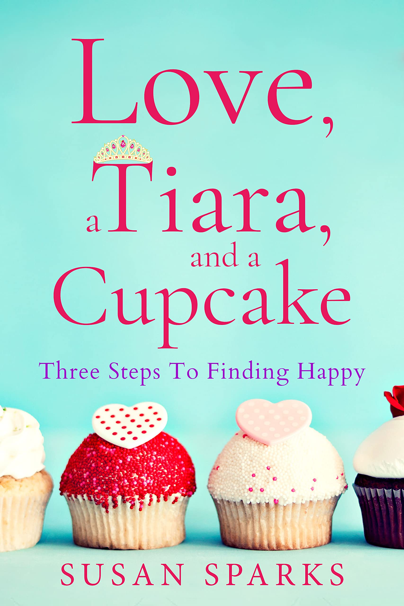 Love, a Tiara, and a Cupcake: Three Secrets to Finding Happy (Kindle Edition)