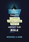 Seven Things I Wish Christians Knew About the Bible by Michael F. Bird