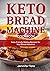 Keto Bread Machine Cookbook: Keto-Friendly Baking Recipes for Your Bread Machine (black & white interior) (Keto Diet Cookbooks)