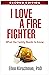 I Love a Fire Fighter: What the Family Needs to Know