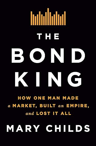 The Bond King: How One Man Made a Market, Built an Empire, and Lost It All