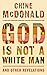 God Is Not a White Man: And...