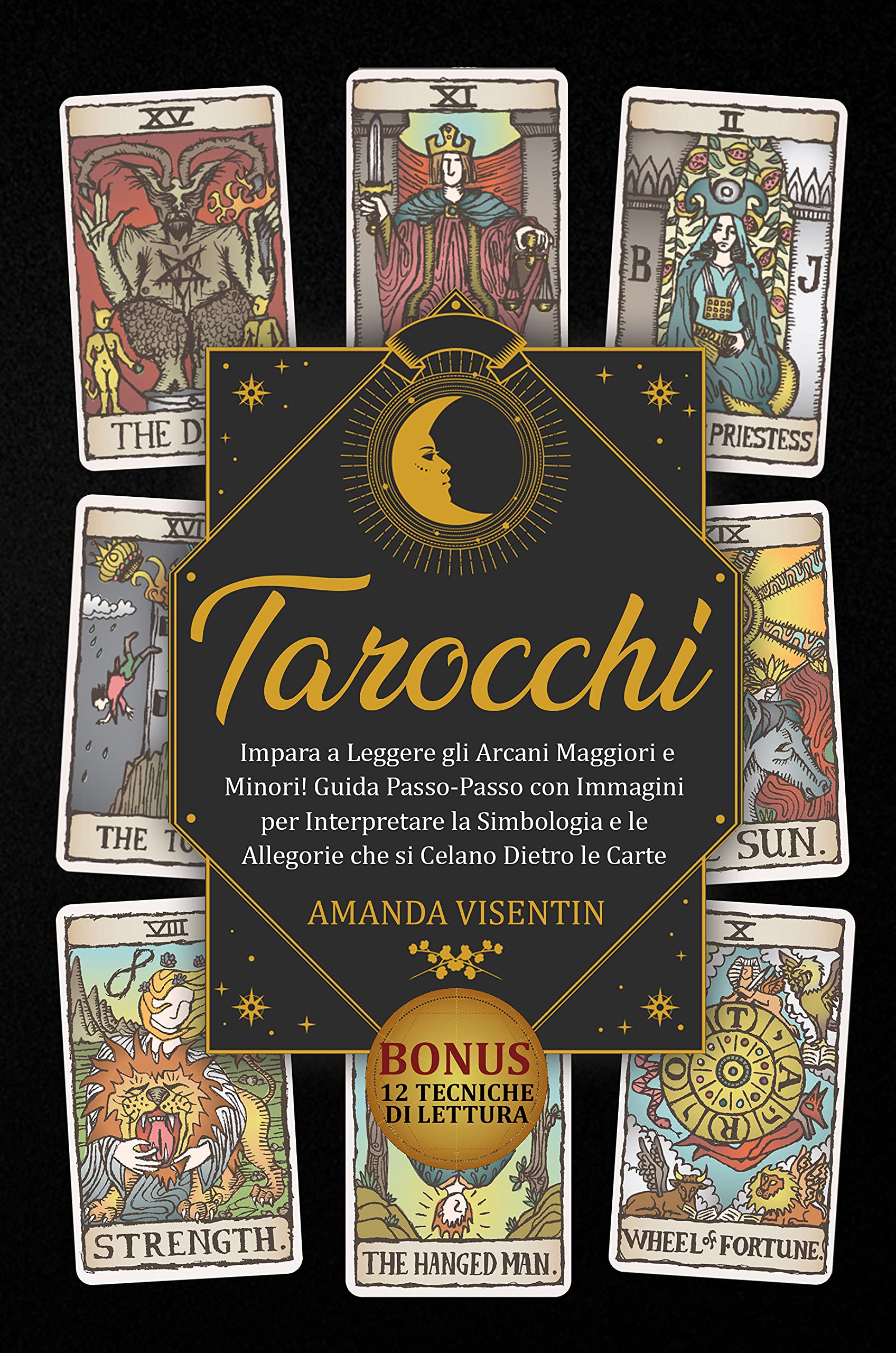 Tarocchi: Impara a Leggere gli Arcani Maggiori e Minori! Guida Passo-Passo con Immagini per Interpretare la Simbologia e le Allegorie che si Celano Dietro ... 12 Tecniche di Lettura (Italian Edition)