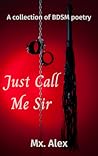 Just Call Me Sir by Mx. Alex