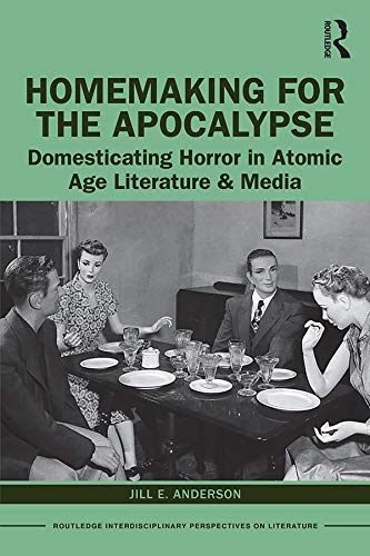 Homemaking for the Apocalypse: Domesticating Horror in Atomic Age Literature & Media (Routledge Interdisciplinary Perspectives on Literature)