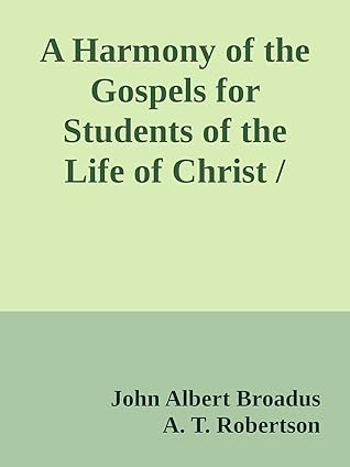 A Harmony of the Gospels for Students of the Life of Christ by John Albert Broadus et al.