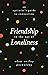 Friendship in the Age of Loneliness by Adam Smiley Poswolsky