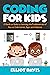 Coding for Kids: A Hands-on Guide to Learning the Fundamentals of How to Code Games, Apps and Websites (Learn to Code)