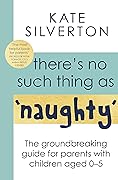 There&#x27;s No Such Thing As &#x27;Naughty&#x27;: The groundbreaking guide for parents with children aged 0-5 