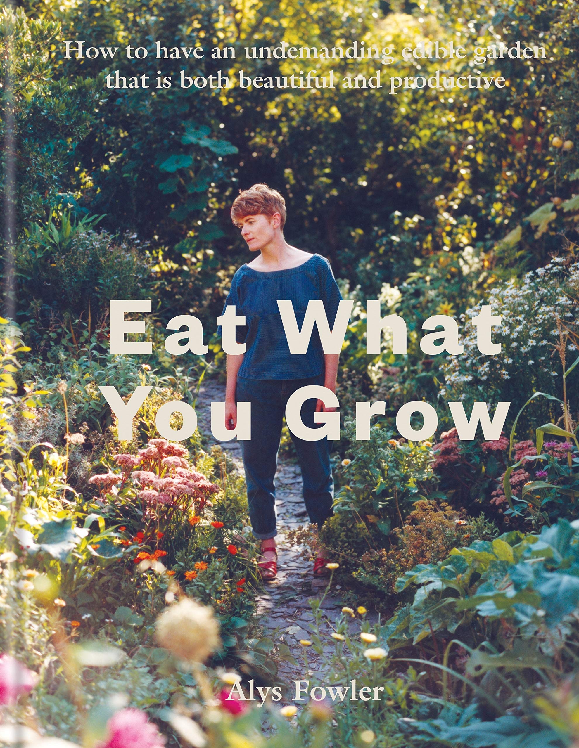 Eat What You Grow: How to Have an Undemanding Edible Garden That Is Both Beautiful and Productive (Kindle Edition)