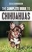 The Complete Guide to Chihuahuas: Finding, Raising, Training, Protecting, and Loving your new Chihuahua Puppy