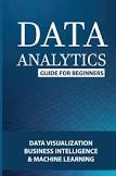 Data Analytics Guide For Beginners Data Visualization, Business Intelligence & Machine Learning: Data Analytics For Beginners