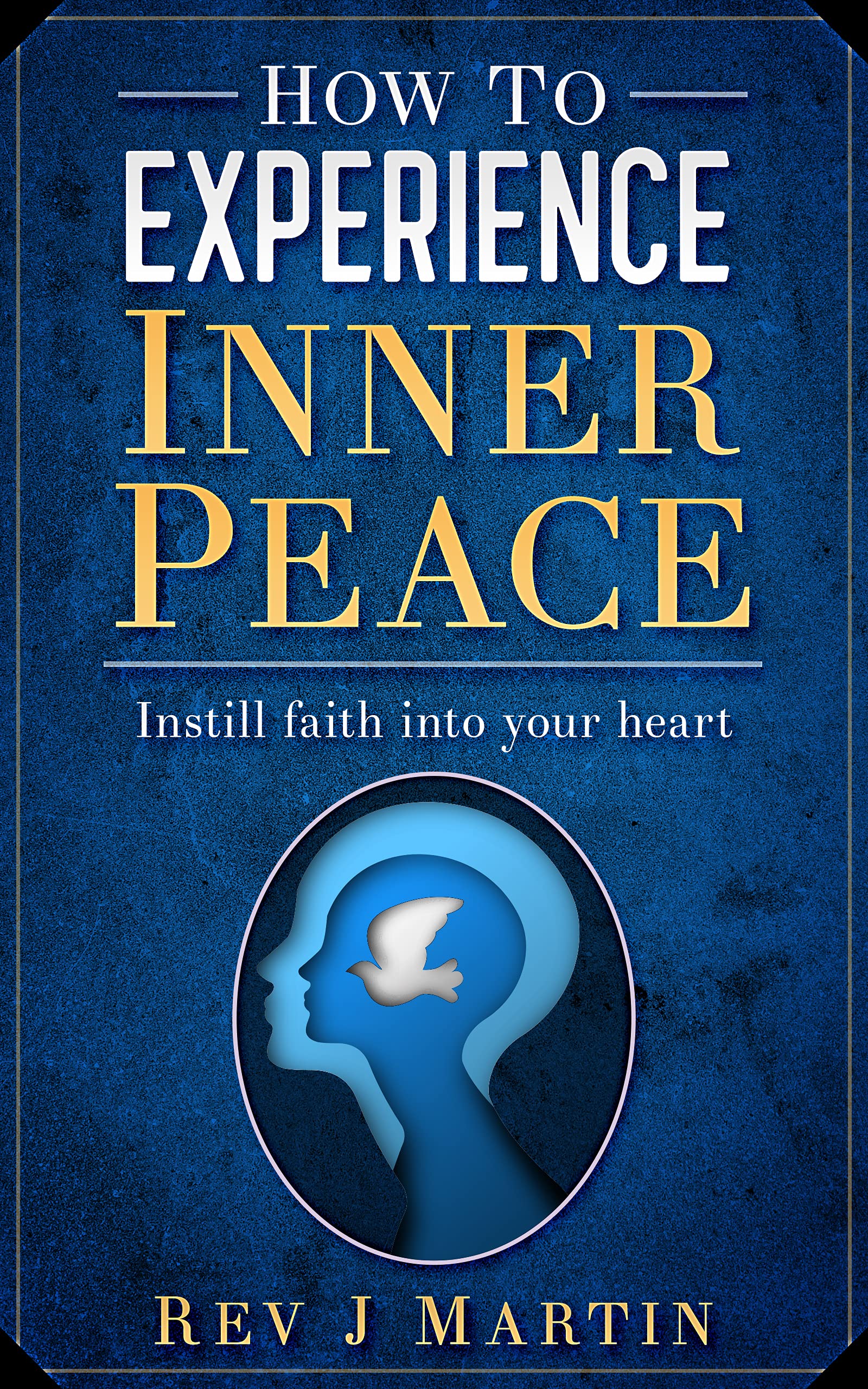 How to Experience Inner Peace: Instill faith into your heart (Kindle Edition)