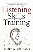Listening Skills Training: How to Truly Listen, Understand, and Validate for Better and Deeper Connections (Communication Skills Training Book 5) 