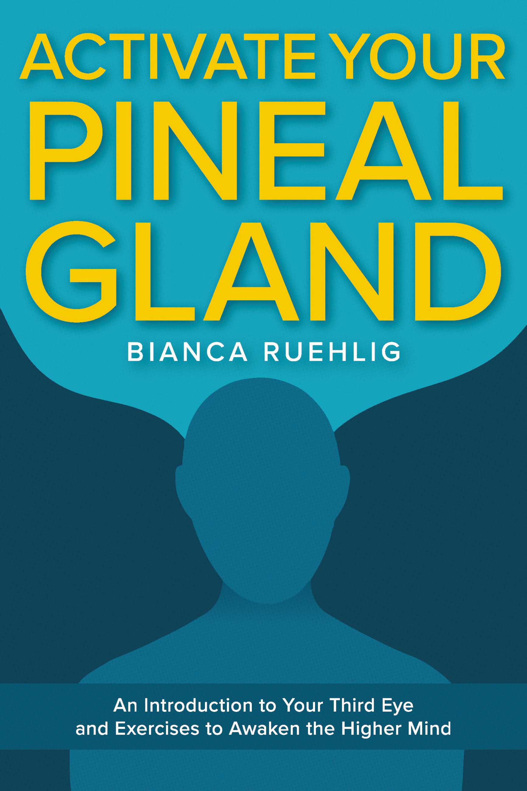 Activate your Pineal Gland: An introduction to your third eye and exercises to awaken the higher mind