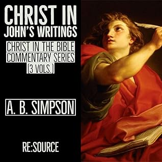 A. B. Simpson's Christ in the Bible Commentary Series: John's Writings