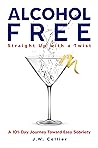 Alcohol Free Straight Up with a Twist: A 101-Day Journey Toward Easy Sobriety