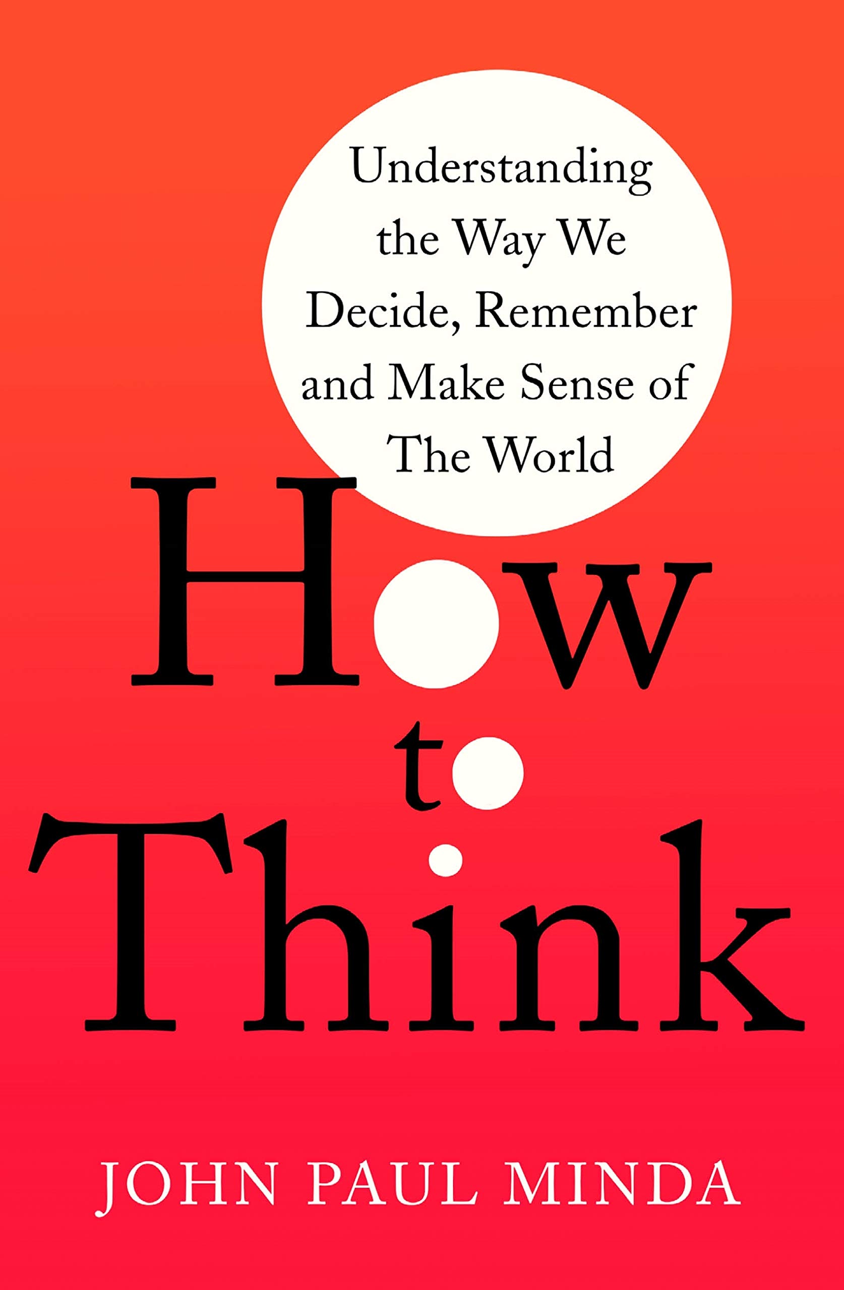 How To Think: Understanding the Way We Decide, Remember and Make Sense of the World (Kindle Edition)