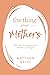 The Thing About Mothers: 365 Days of Inspiration for Mothers of All Ages