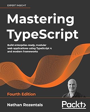 Mastering TypeScript: Build enterprise-ready, modular web applications using TypeScript 4 and modern frameworks, 4th Edition