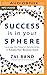 Success Is in Your Sphere: Leverage the Power of Relationships to Achieve Your Business Goals