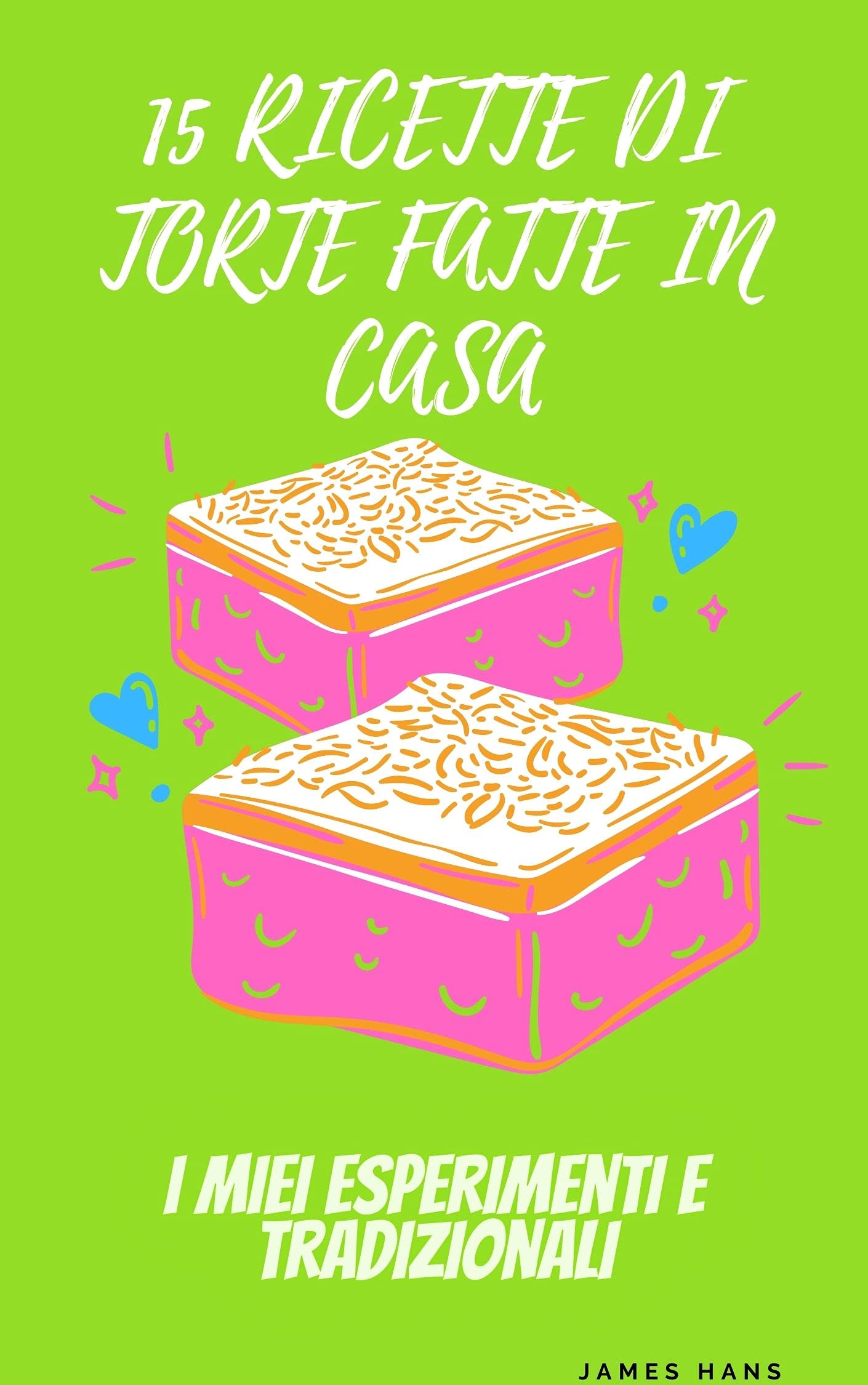 15 RICETTE DI TORTE FATTE IN CASA: I miei esperimenti e tradizionali (Kindle Edition)