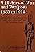 A history of war and weapons, 1660 to 1918;: Arms and armour from the age of Louis XIV to World War I