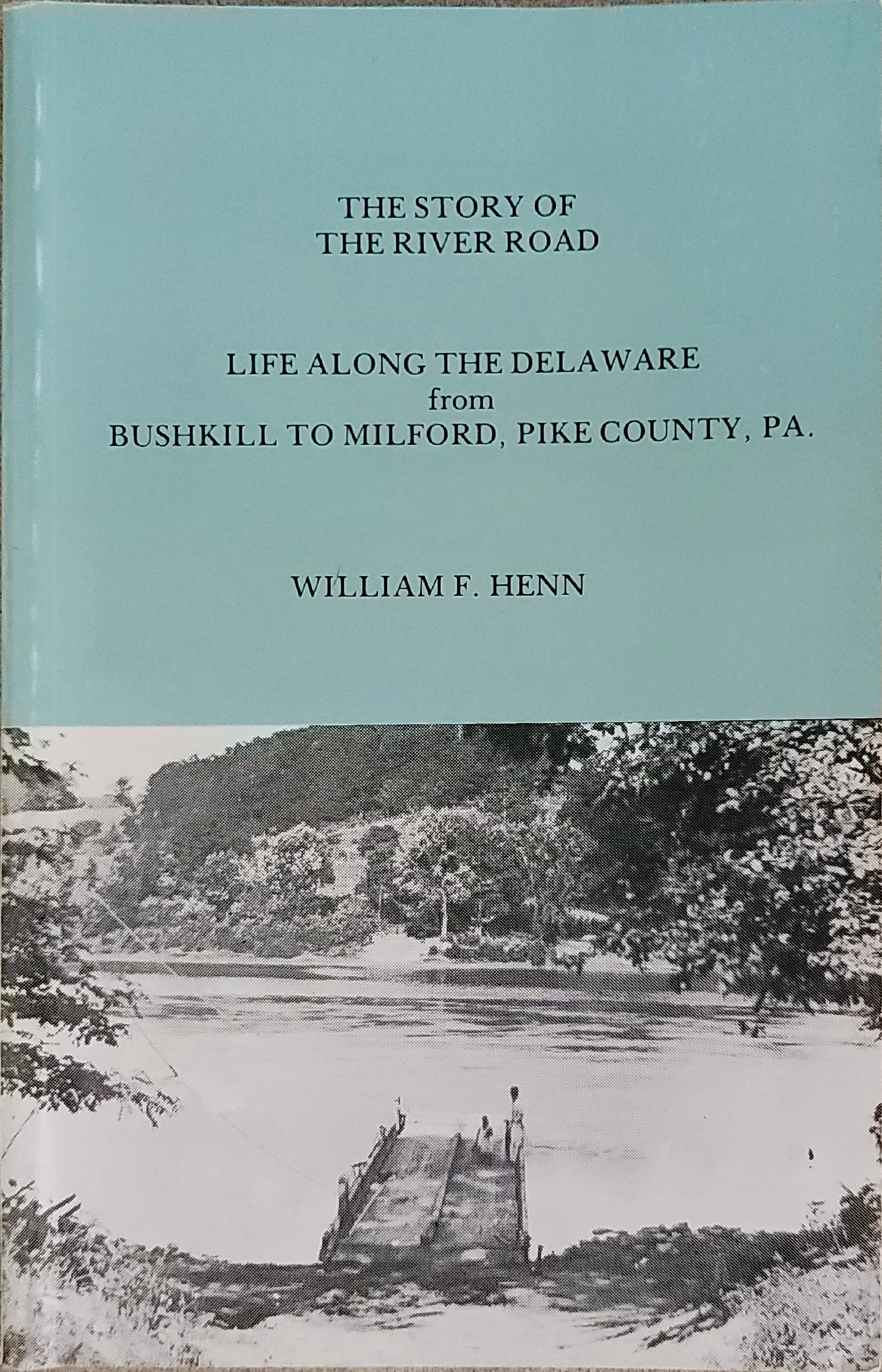 The Story of the River Road, Life Along the Delaware from Bushkill to Milford, Pike County, PA.