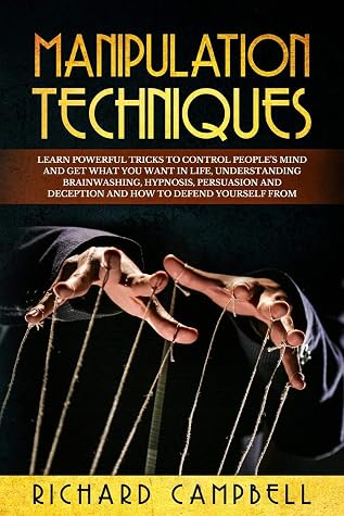 Manipulation Techniques: Learn POWERFUL Tricks to Control People's MIND and GET What You Want in Life, Understanding Brainwashing, Hypnosis, Persuasion and Deception and How to Defend Yourself From