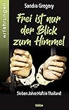 Frei ist nur der Blick zum Himmel: Sieben Jahre Haft in Thailand (German Edition)