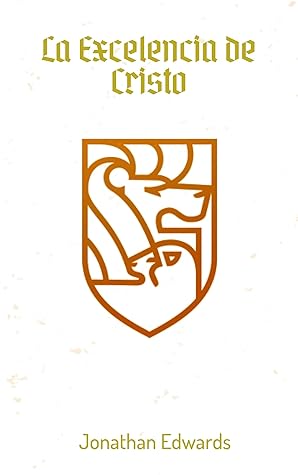 La Excelencia de Cristo: Los atributos del hijo de Dios