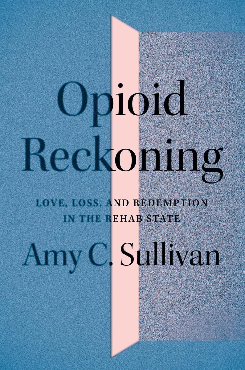 Opioid Reckoning: Love, Loss, and Redemption in the Rehab State (Hardcover)