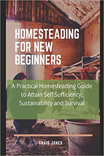 Homesteading for New Beginners: A Practical Homesteading Guide to Attain Self Sufficiency, Sustainability and Survival
