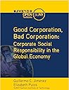 Good Corporation, Bad Corporation: Corporate Social Responsibility in the Global Economy Good Corporation, Bad Corporation: Corporate Social Responsibility in the Global Economy