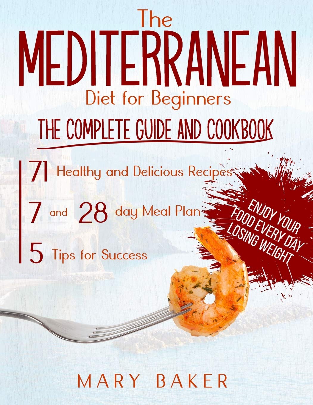 The Mediterranean Diet For Beginners: The Complete Guide and Cookbook. 71 Healthy and Delicious Recipes, 7 and 28 Day Meal Plan, 5 Tips For Success. Enjoy Your Food Every Day Losing Weight (Paperback)