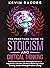 The Practical Guide to Stoicism and Critical Thinking: The Secrets to the Stoic Philosophy and Art of Happiness in Modern Life and to Mastering Critical Thinking, Decision Making and Problem Solving
