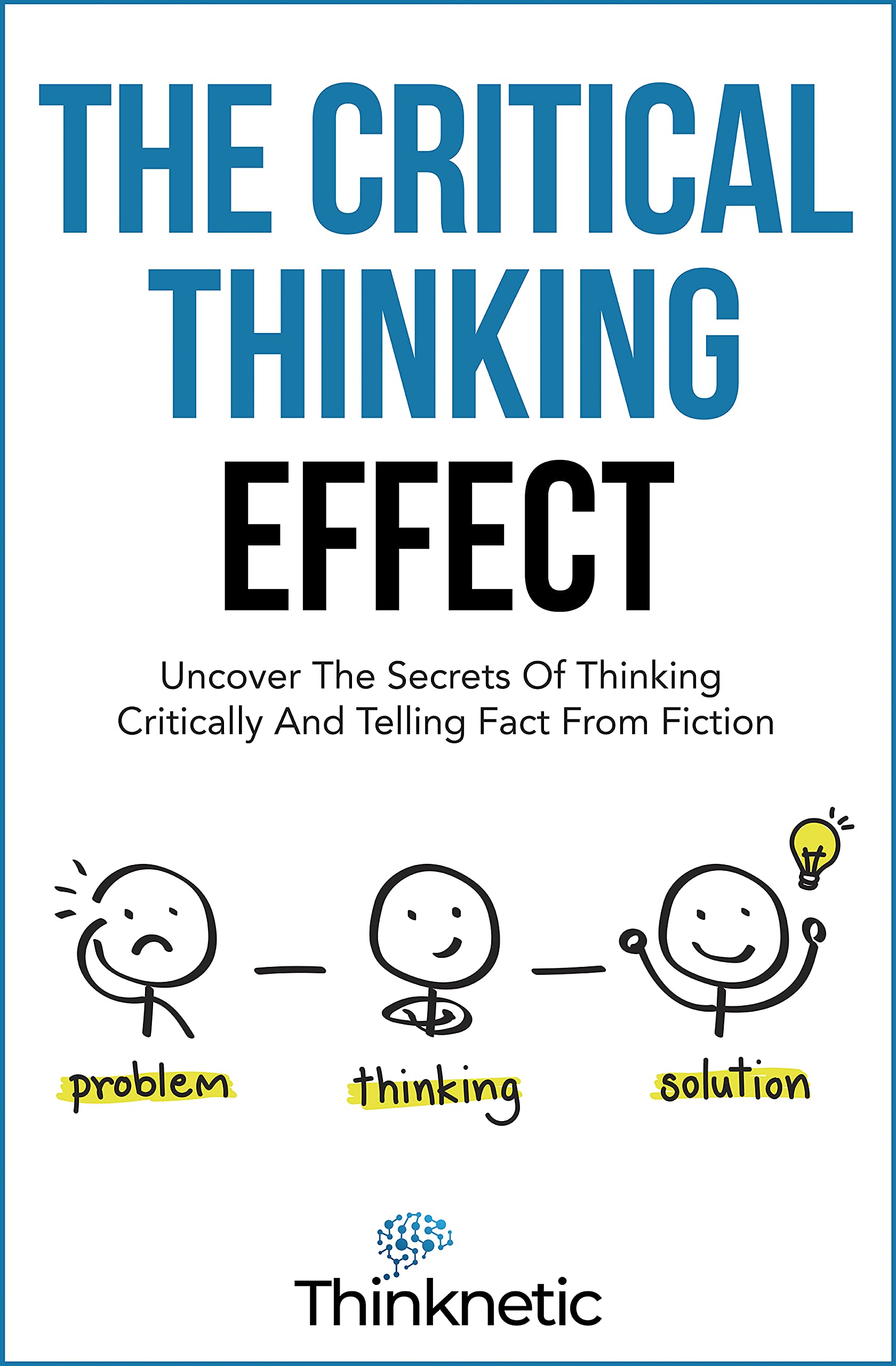 The Critical Thinking Effect: Uncover The Secrets Of Thinking Critically And Telling Fact From Fiction (Critical Thinking & Logic Mastery)