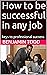 How to be successful in any...