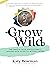 Grow Wild: The Whole-Child, Whole-Family, Nature-Rich Guide to Moving More (Importance of Movement Pack)