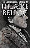 The Collected Works of Hilaire Belloc: Historical Books, Economy Studies, Essays, Fiction & Poetry