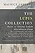 The Lupin Collection: Over 25 Arsène Lupin Adventures from: The Extraordinary Adventures of Arsène Lupin, Gentleman-Burglar, Arsène Lupin Versus Herlock Sholmes, The Confessions of Arsène Lupin