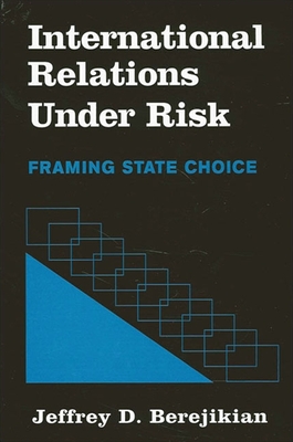 International Relations Under Risk: Framing State Choice (Suny Series in Global Politics)